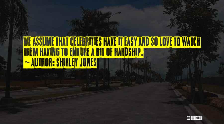 Shirley Jones Quotes: We Assume That Celebrities Have It Easy And So Love To Watch Them Having To Endure A Bit Of Hardship.