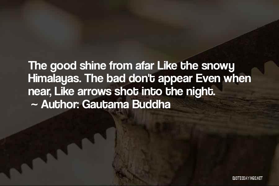 Gautama Buddha Quotes: The Good Shine From Afar Like The Snowy Himalayas. The Bad Don't Appear Even When Near, Like Arrows Shot Into