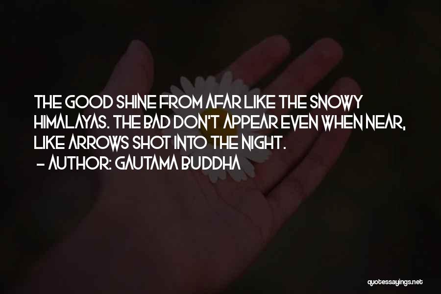 Gautama Buddha Quotes: The Good Shine From Afar Like The Snowy Himalayas. The Bad Don't Appear Even When Near, Like Arrows Shot Into