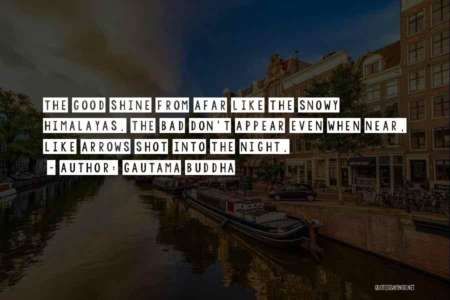 Gautama Buddha Quotes: The Good Shine From Afar Like The Snowy Himalayas. The Bad Don't Appear Even When Near, Like Arrows Shot Into