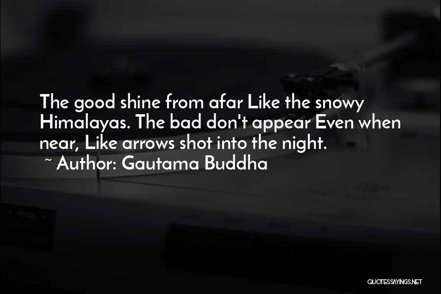 Gautama Buddha Quotes: The Good Shine From Afar Like The Snowy Himalayas. The Bad Don't Appear Even When Near, Like Arrows Shot Into