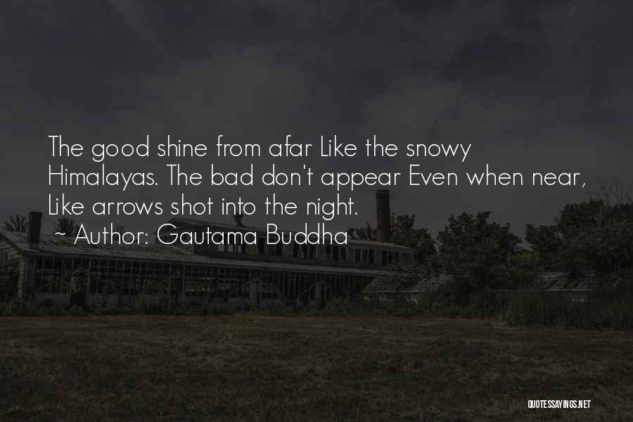 Gautama Buddha Quotes: The Good Shine From Afar Like The Snowy Himalayas. The Bad Don't Appear Even When Near, Like Arrows Shot Into