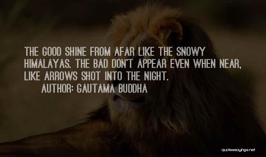 Gautama Buddha Quotes: The Good Shine From Afar Like The Snowy Himalayas. The Bad Don't Appear Even When Near, Like Arrows Shot Into