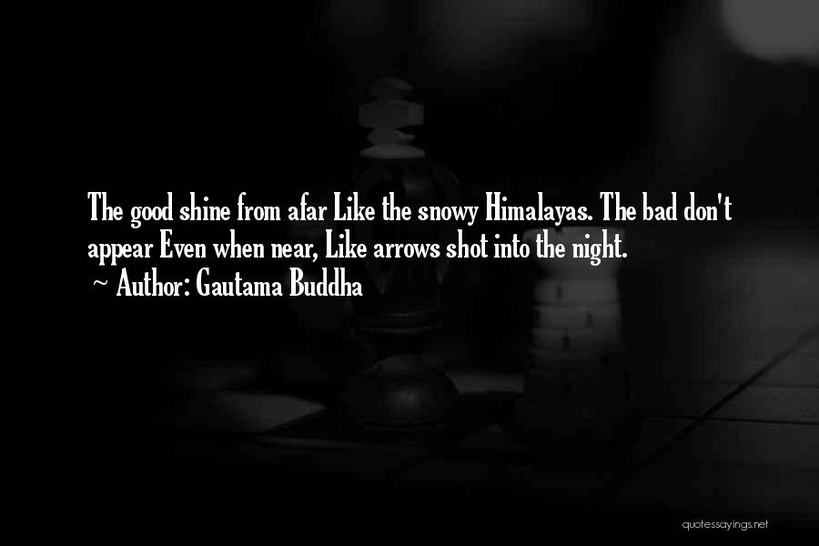 Gautama Buddha Quotes: The Good Shine From Afar Like The Snowy Himalayas. The Bad Don't Appear Even When Near, Like Arrows Shot Into