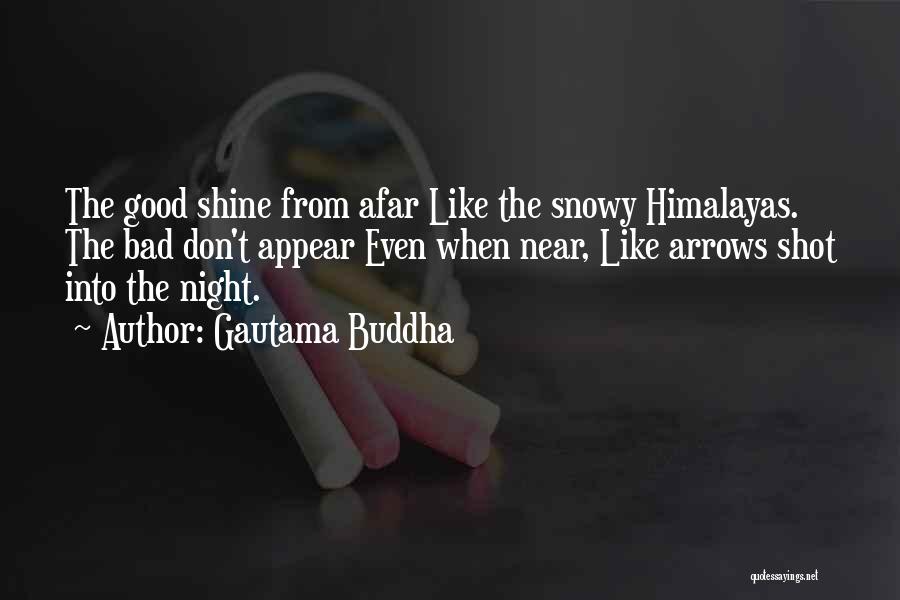 Gautama Buddha Quotes: The Good Shine From Afar Like The Snowy Himalayas. The Bad Don't Appear Even When Near, Like Arrows Shot Into