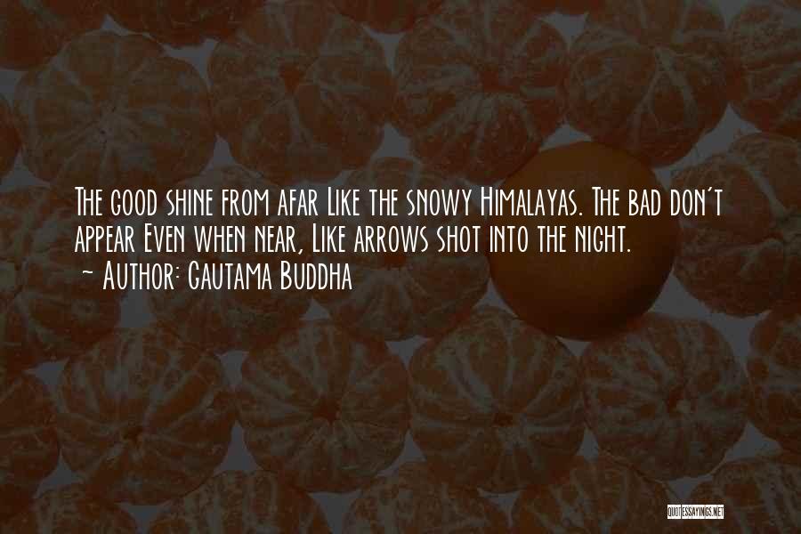 Gautama Buddha Quotes: The Good Shine From Afar Like The Snowy Himalayas. The Bad Don't Appear Even When Near, Like Arrows Shot Into