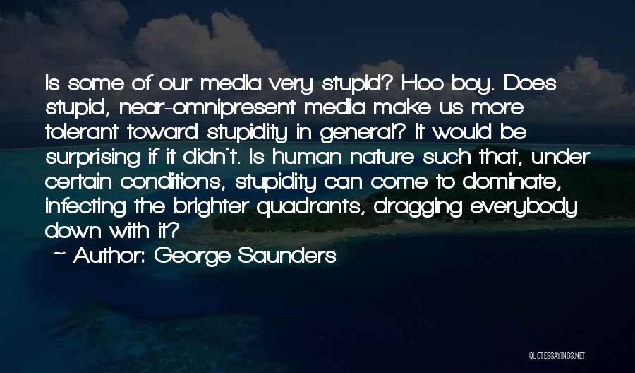 George Saunders Quotes: Is Some Of Our Media Very Stupid? Hoo Boy. Does Stupid, Near-omnipresent Media Make Us More Tolerant Toward Stupidity In