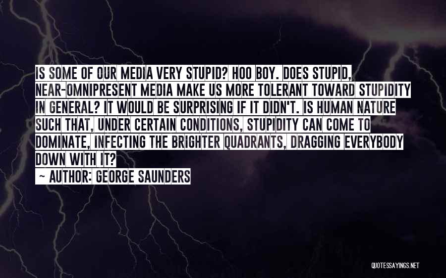 George Saunders Quotes: Is Some Of Our Media Very Stupid? Hoo Boy. Does Stupid, Near-omnipresent Media Make Us More Tolerant Toward Stupidity In