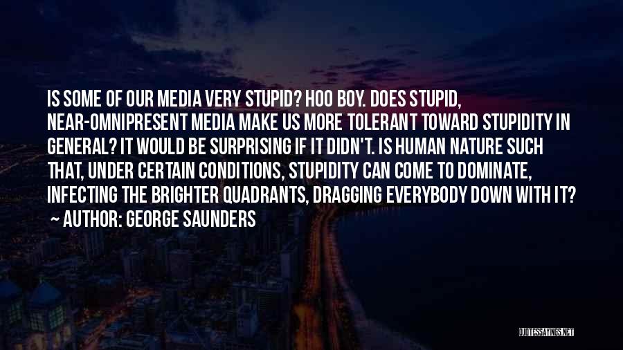 George Saunders Quotes: Is Some Of Our Media Very Stupid? Hoo Boy. Does Stupid, Near-omnipresent Media Make Us More Tolerant Toward Stupidity In