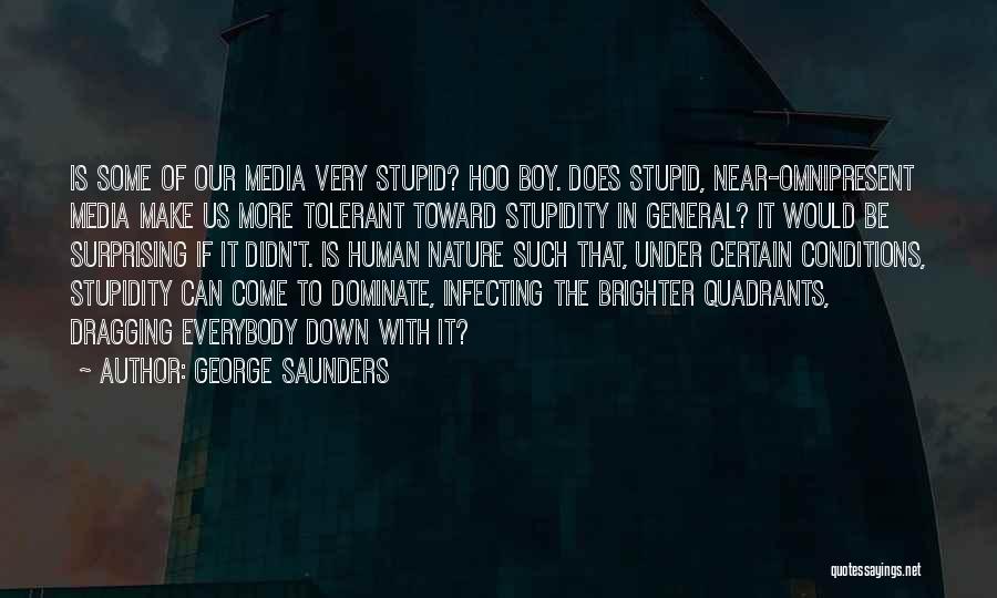 George Saunders Quotes: Is Some Of Our Media Very Stupid? Hoo Boy. Does Stupid, Near-omnipresent Media Make Us More Tolerant Toward Stupidity In