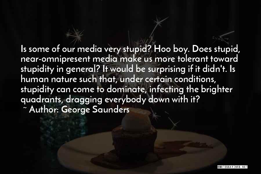 George Saunders Quotes: Is Some Of Our Media Very Stupid? Hoo Boy. Does Stupid, Near-omnipresent Media Make Us More Tolerant Toward Stupidity In