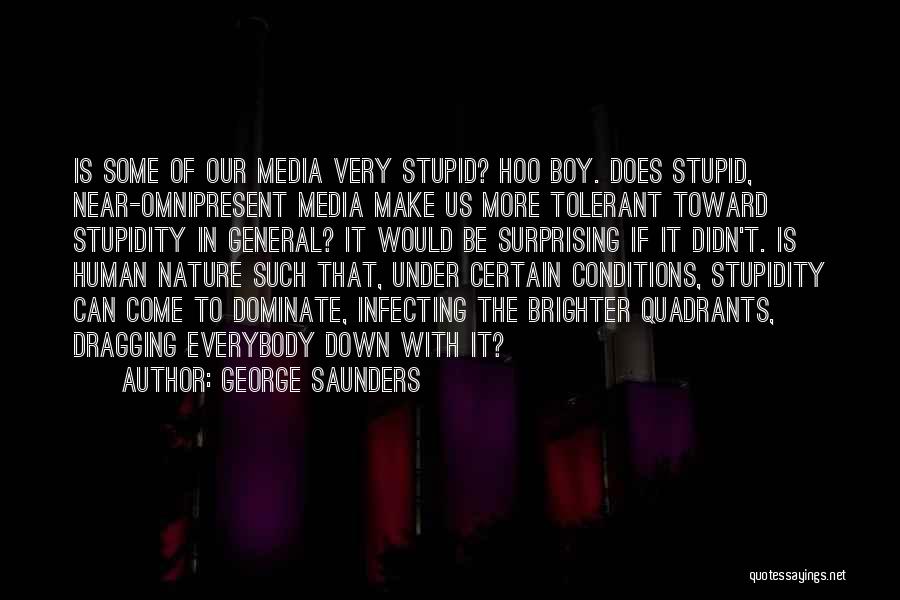 George Saunders Quotes: Is Some Of Our Media Very Stupid? Hoo Boy. Does Stupid, Near-omnipresent Media Make Us More Tolerant Toward Stupidity In