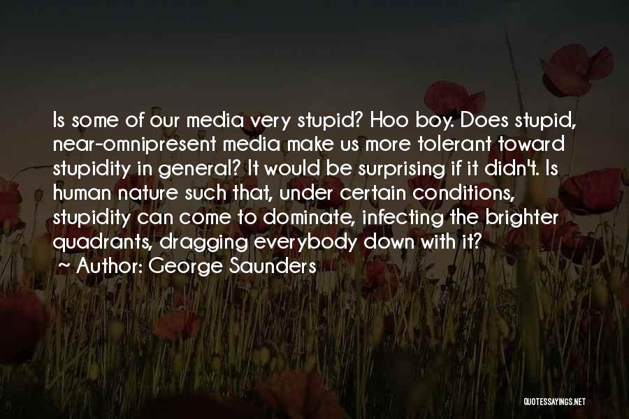 George Saunders Quotes: Is Some Of Our Media Very Stupid? Hoo Boy. Does Stupid, Near-omnipresent Media Make Us More Tolerant Toward Stupidity In