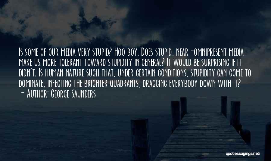 George Saunders Quotes: Is Some Of Our Media Very Stupid? Hoo Boy. Does Stupid, Near-omnipresent Media Make Us More Tolerant Toward Stupidity In