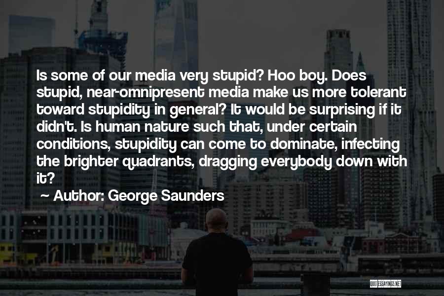 George Saunders Quotes: Is Some Of Our Media Very Stupid? Hoo Boy. Does Stupid, Near-omnipresent Media Make Us More Tolerant Toward Stupidity In