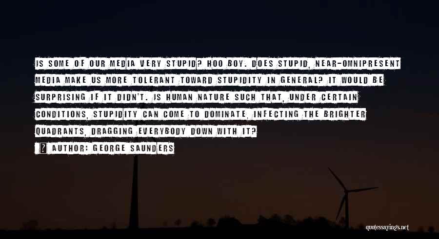 George Saunders Quotes: Is Some Of Our Media Very Stupid? Hoo Boy. Does Stupid, Near-omnipresent Media Make Us More Tolerant Toward Stupidity In