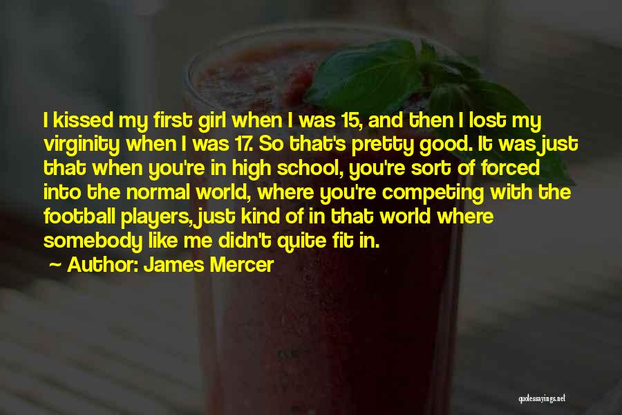 James Mercer Quotes: I Kissed My First Girl When I Was 15, And Then I Lost My Virginity When I Was 17. So