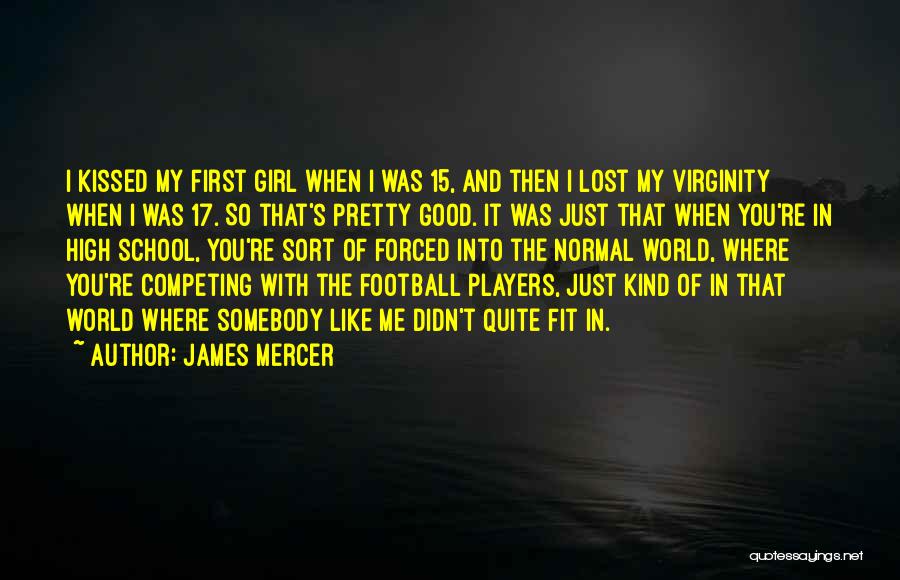 James Mercer Quotes: I Kissed My First Girl When I Was 15, And Then I Lost My Virginity When I Was 17. So