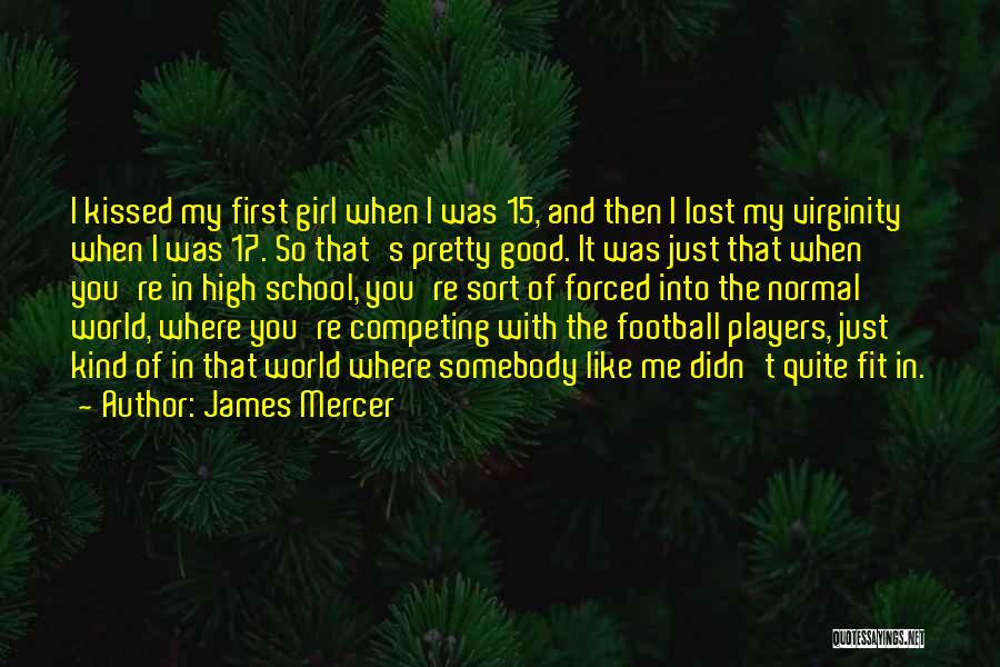 James Mercer Quotes: I Kissed My First Girl When I Was 15, And Then I Lost My Virginity When I Was 17. So