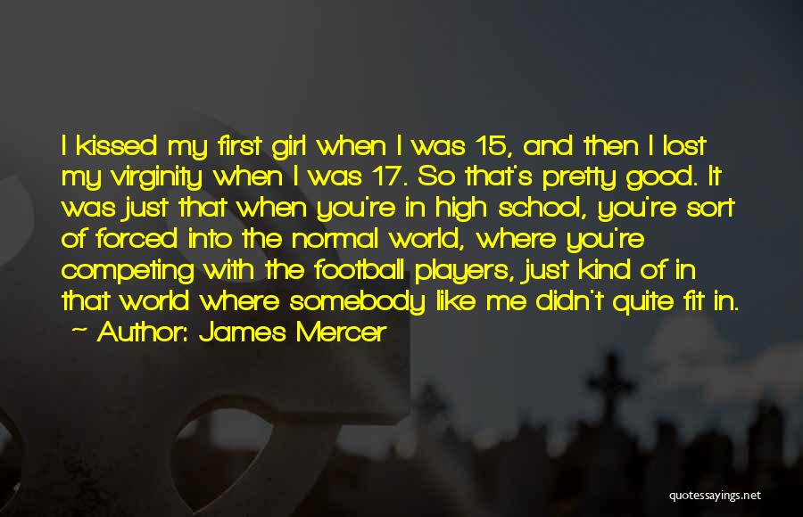 James Mercer Quotes: I Kissed My First Girl When I Was 15, And Then I Lost My Virginity When I Was 17. So