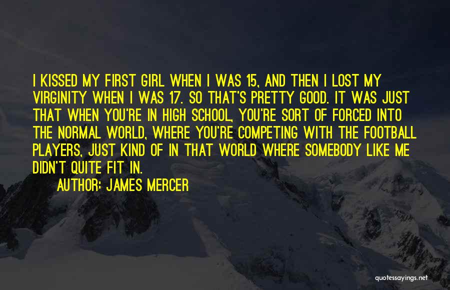 James Mercer Quotes: I Kissed My First Girl When I Was 15, And Then I Lost My Virginity When I Was 17. So