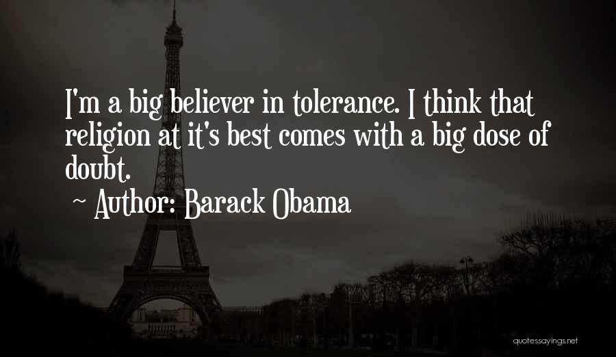 Barack Obama Quotes: I'm A Big Believer In Tolerance. I Think That Religion At It's Best Comes With A Big Dose Of Doubt.