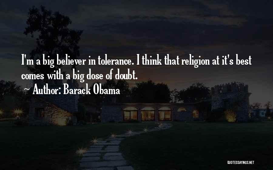 Barack Obama Quotes: I'm A Big Believer In Tolerance. I Think That Religion At It's Best Comes With A Big Dose Of Doubt.