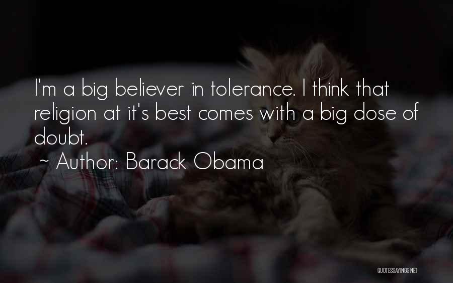 Barack Obama Quotes: I'm A Big Believer In Tolerance. I Think That Religion At It's Best Comes With A Big Dose Of Doubt.