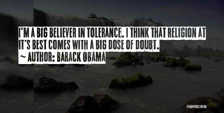 Barack Obama Quotes: I'm A Big Believer In Tolerance. I Think That Religion At It's Best Comes With A Big Dose Of Doubt.