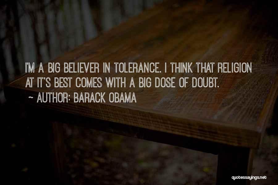Barack Obama Quotes: I'm A Big Believer In Tolerance. I Think That Religion At It's Best Comes With A Big Dose Of Doubt.