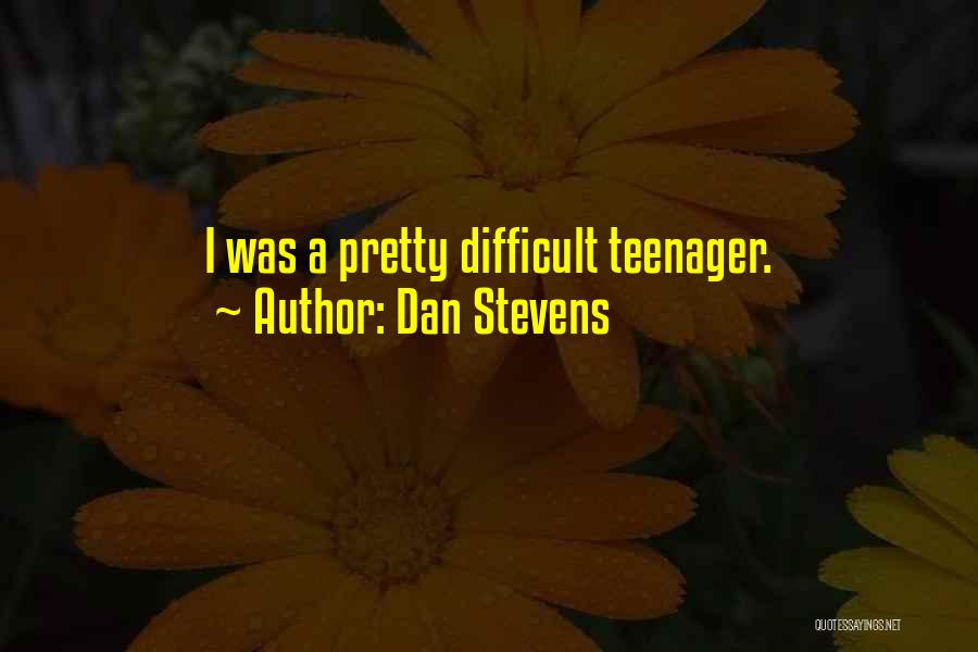 Dan Stevens Quotes: I Was A Pretty Difficult Teenager.