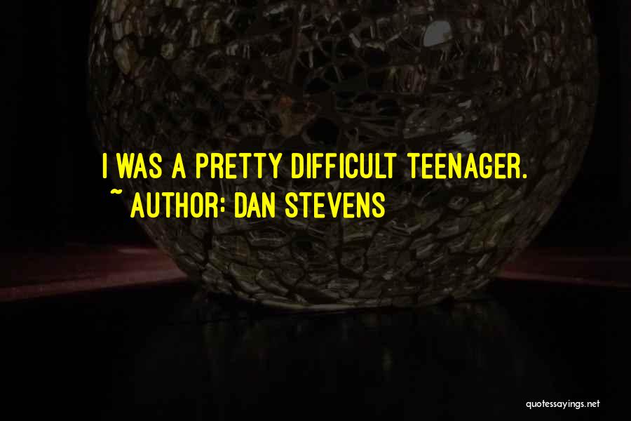 Dan Stevens Quotes: I Was A Pretty Difficult Teenager.