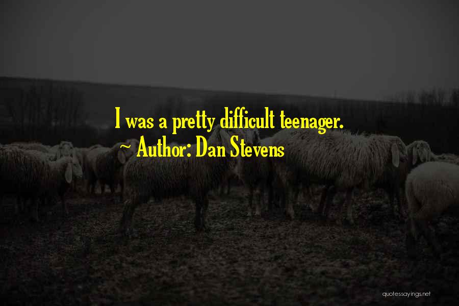 Dan Stevens Quotes: I Was A Pretty Difficult Teenager.