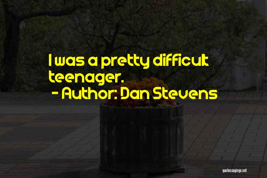 Dan Stevens Quotes: I Was A Pretty Difficult Teenager.