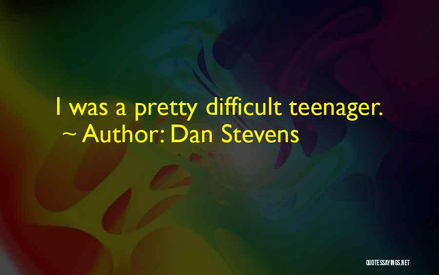 Dan Stevens Quotes: I Was A Pretty Difficult Teenager.