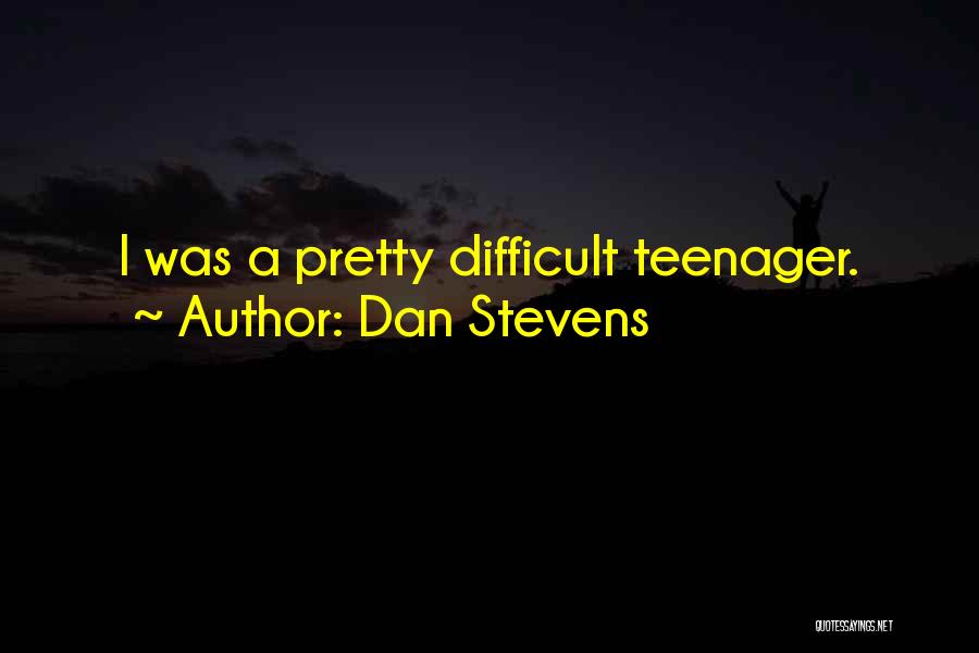 Dan Stevens Quotes: I Was A Pretty Difficult Teenager.