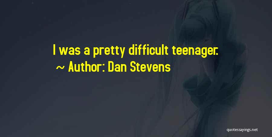 Dan Stevens Quotes: I Was A Pretty Difficult Teenager.