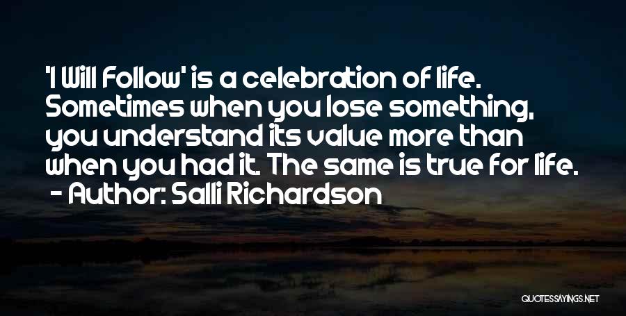 Salli Richardson Quotes: 'i Will Follow' Is A Celebration Of Life. Sometimes When You Lose Something, You Understand Its Value More Than When