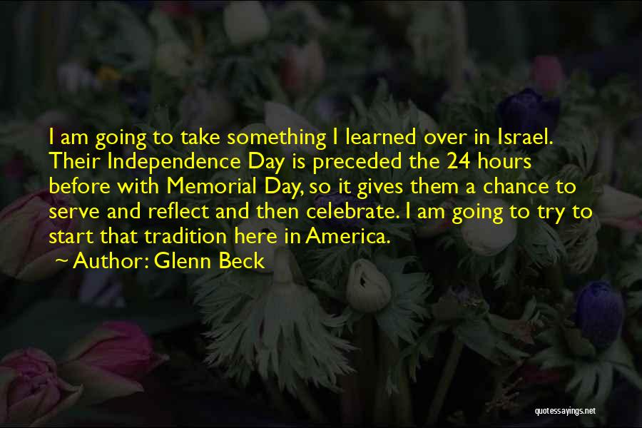 Glenn Beck Quotes: I Am Going To Take Something I Learned Over In Israel. Their Independence Day Is Preceded The 24 Hours Before