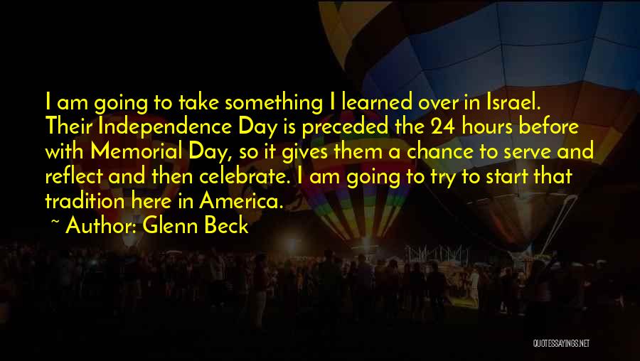 Glenn Beck Quotes: I Am Going To Take Something I Learned Over In Israel. Their Independence Day Is Preceded The 24 Hours Before