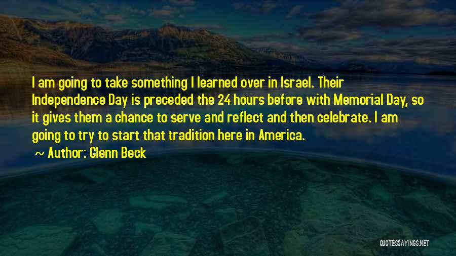 Glenn Beck Quotes: I Am Going To Take Something I Learned Over In Israel. Their Independence Day Is Preceded The 24 Hours Before