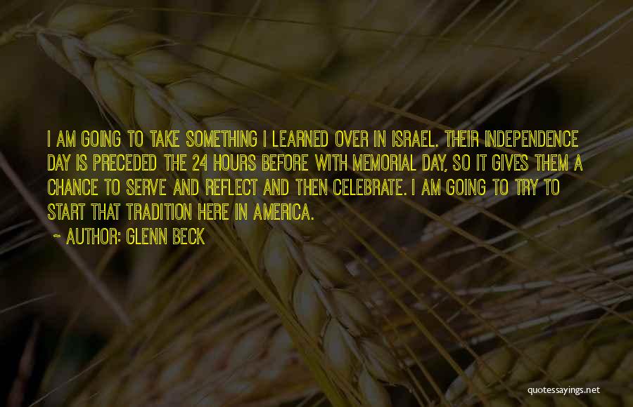 Glenn Beck Quotes: I Am Going To Take Something I Learned Over In Israel. Their Independence Day Is Preceded The 24 Hours Before