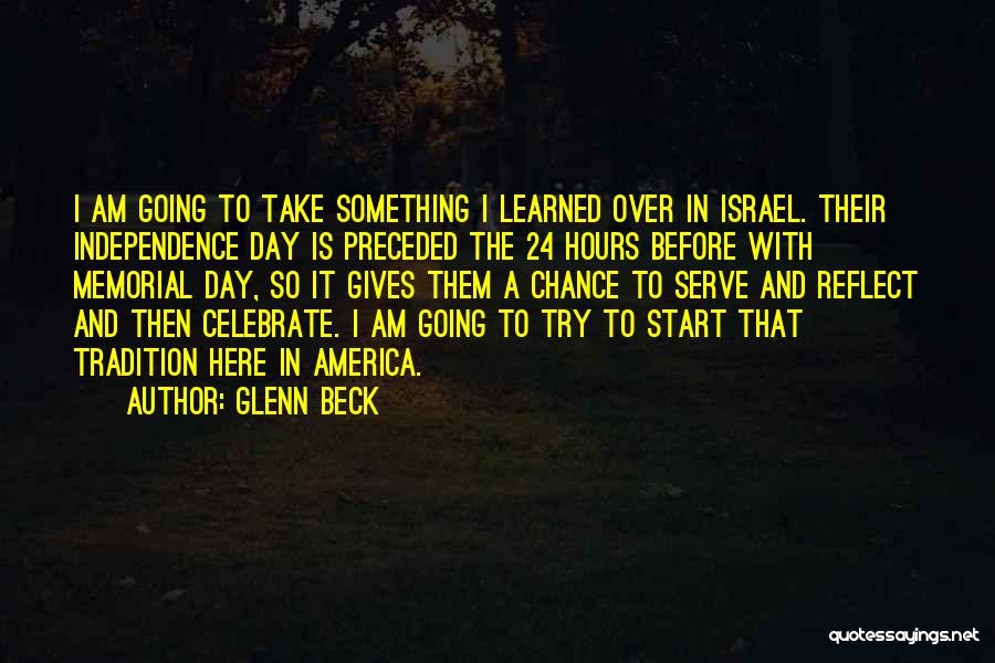 Glenn Beck Quotes: I Am Going To Take Something I Learned Over In Israel. Their Independence Day Is Preceded The 24 Hours Before