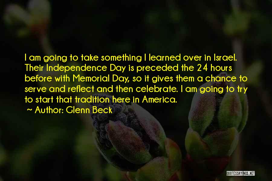 Glenn Beck Quotes: I Am Going To Take Something I Learned Over In Israel. Their Independence Day Is Preceded The 24 Hours Before