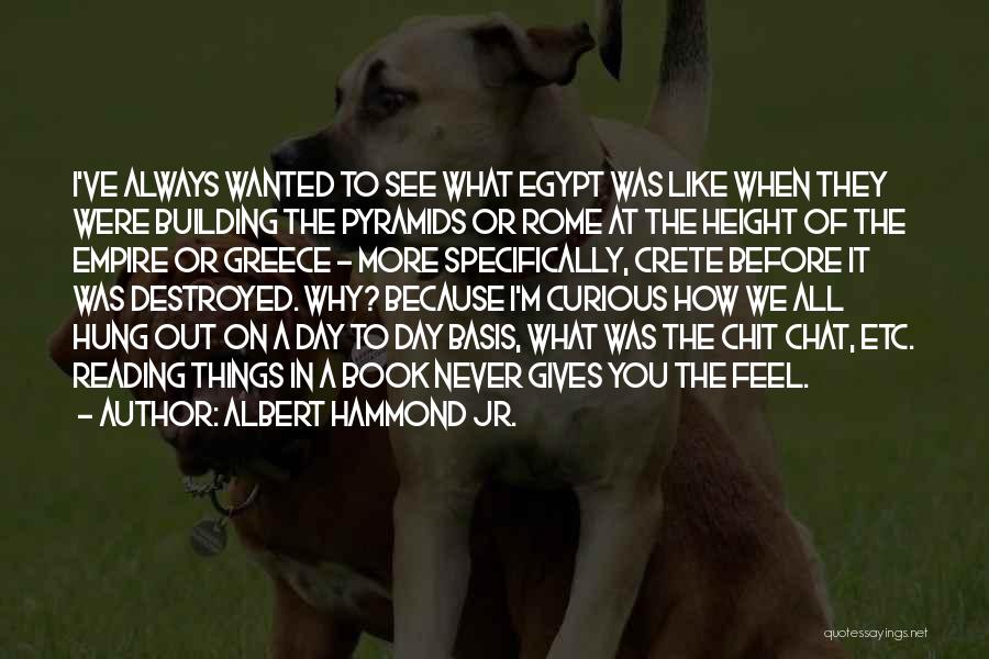 Albert Hammond Jr. Quotes: I've Always Wanted To See What Egypt Was Like When They Were Building The Pyramids Or Rome At The Height