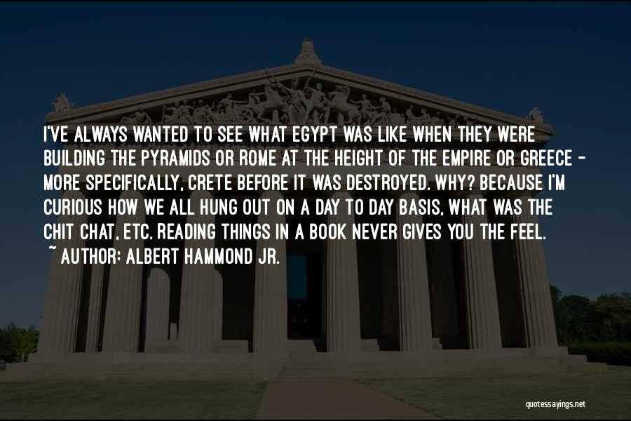 Albert Hammond Jr. Quotes: I've Always Wanted To See What Egypt Was Like When They Were Building The Pyramids Or Rome At The Height