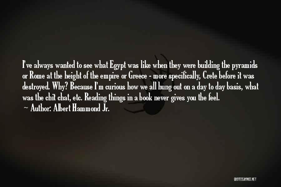 Albert Hammond Jr. Quotes: I've Always Wanted To See What Egypt Was Like When They Were Building The Pyramids Or Rome At The Height