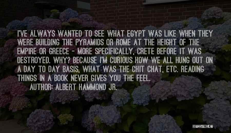 Albert Hammond Jr. Quotes: I've Always Wanted To See What Egypt Was Like When They Were Building The Pyramids Or Rome At The Height