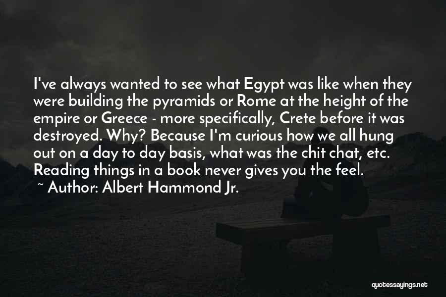 Albert Hammond Jr. Quotes: I've Always Wanted To See What Egypt Was Like When They Were Building The Pyramids Or Rome At The Height