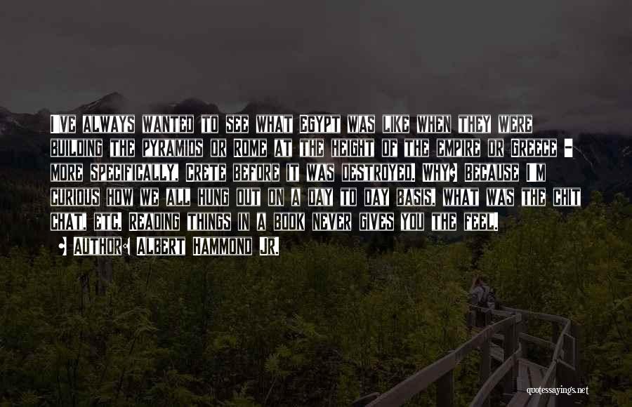 Albert Hammond Jr. Quotes: I've Always Wanted To See What Egypt Was Like When They Were Building The Pyramids Or Rome At The Height